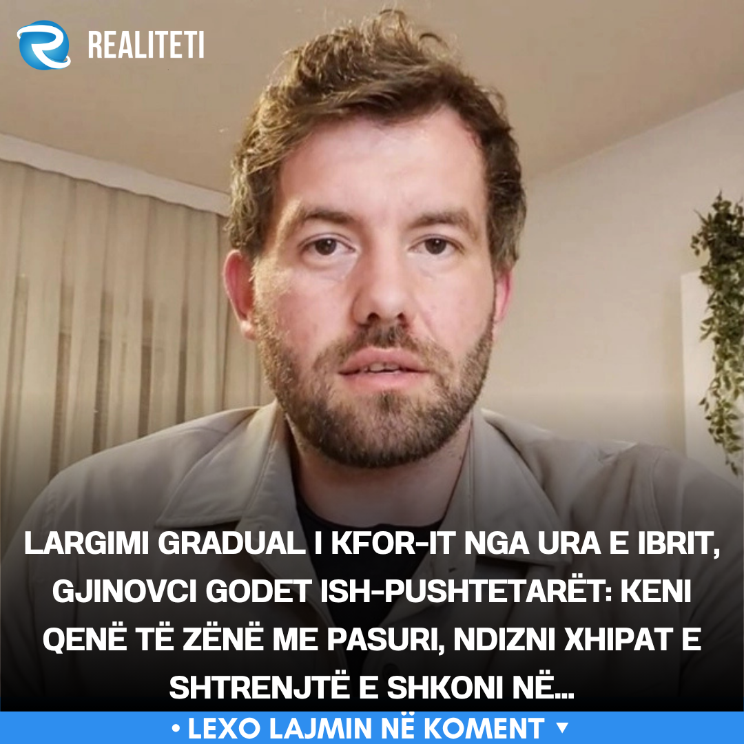 Largimi gradual i KFOR it nga Ura e Ibrit  Gjinovci godet ish pushtetarët  Keni qenë të zënë me pasuri  ndizni xhipat e shtrenjtë e shkoni në 