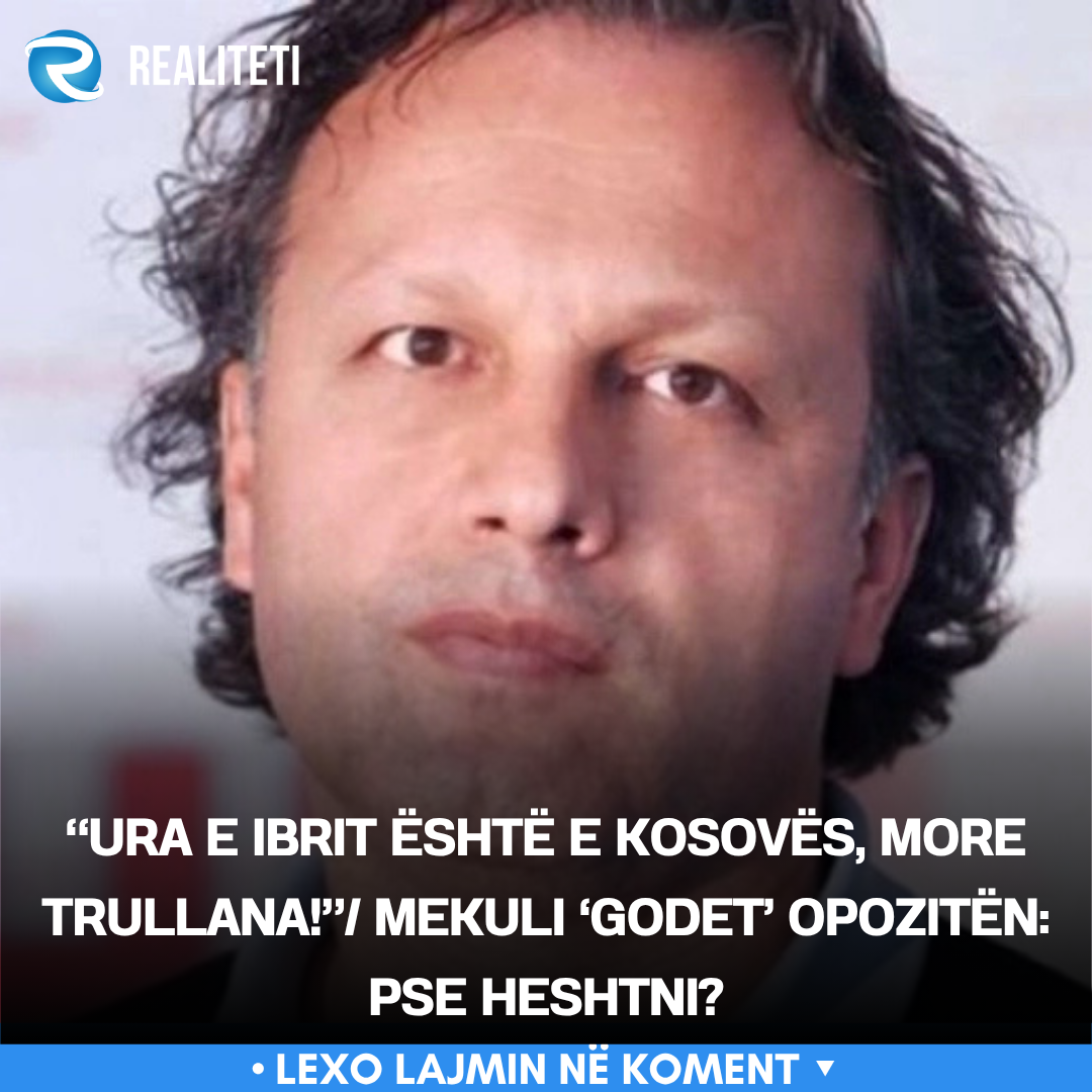 ura-e-ibrit-eshte-e-kosoves-more-trullana-mekuli-godet-opoziten-pse-heshtni