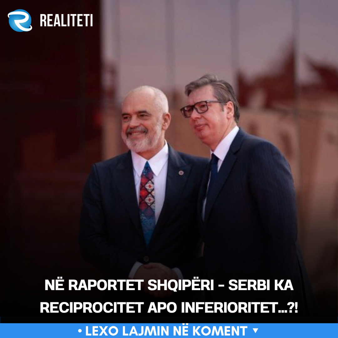 Në raportet Shqipëri   Serbi ka reciprocitet apo inferioritet   