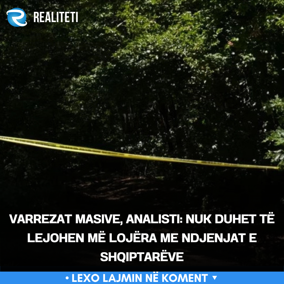 Varrezat masive  analisti  Nuk duhet të lejohen më lojëra me ndjenjat e shqiptarëve