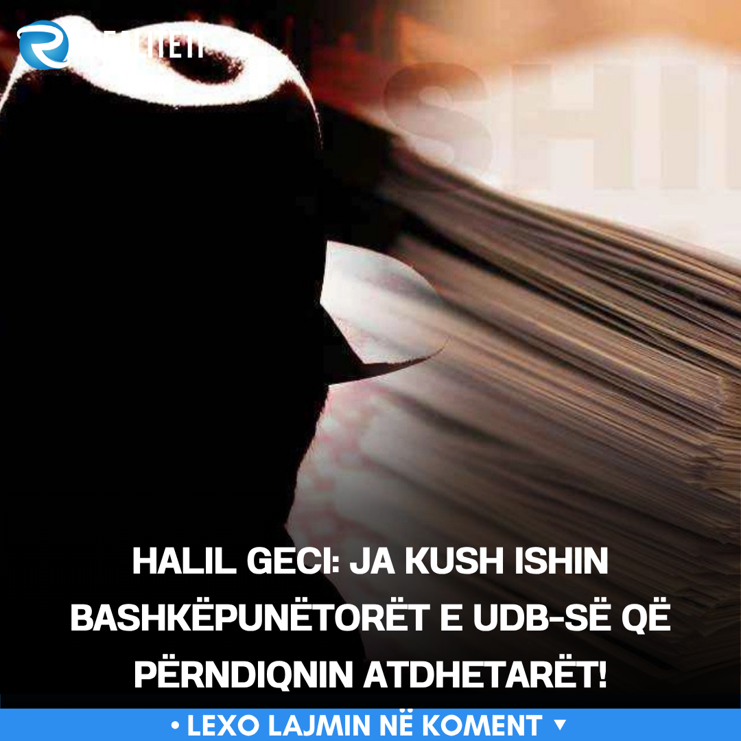 halil-geci-ja-kush-ishin-bashkepunetoret-e-udb-se-qe-perndiqnin-atdhetaret