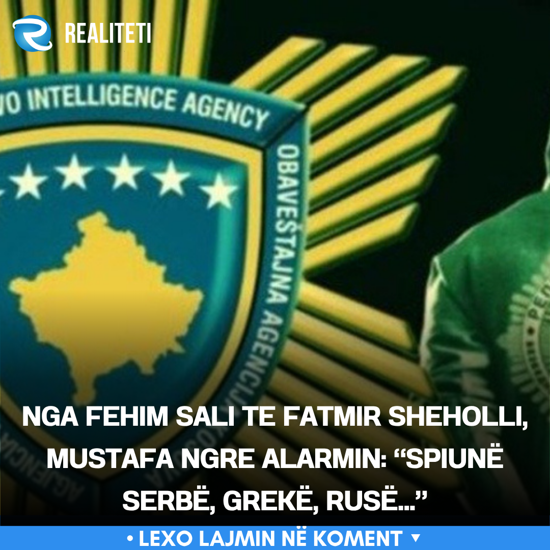 Nga Fehim Sali te Fatmir Sheholli  Mustafa ngre alarmin   Spiunë serbë  grekë  rusë  