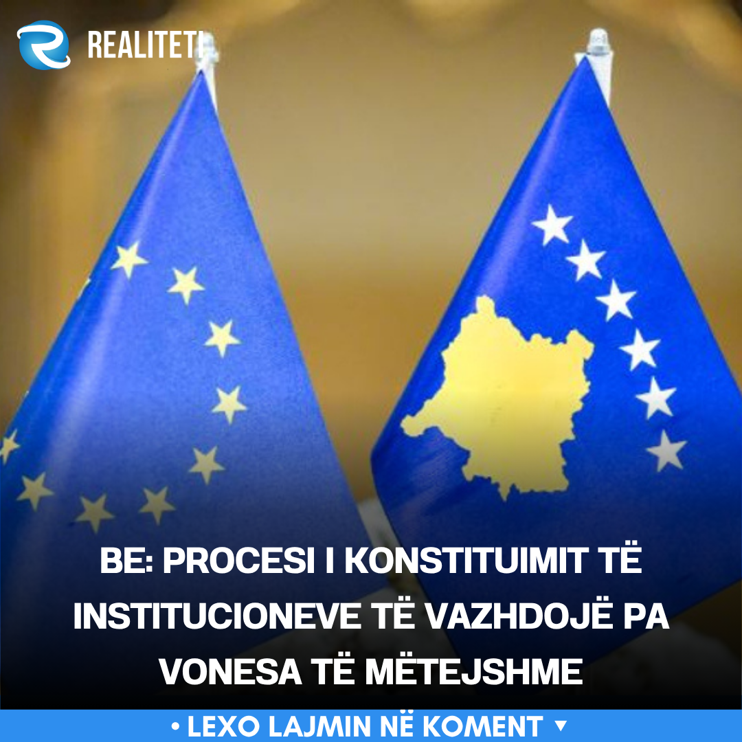 BE  Procesi i konstituimit të institucioneve të vazhdojë pa vonesa të mëtejshme