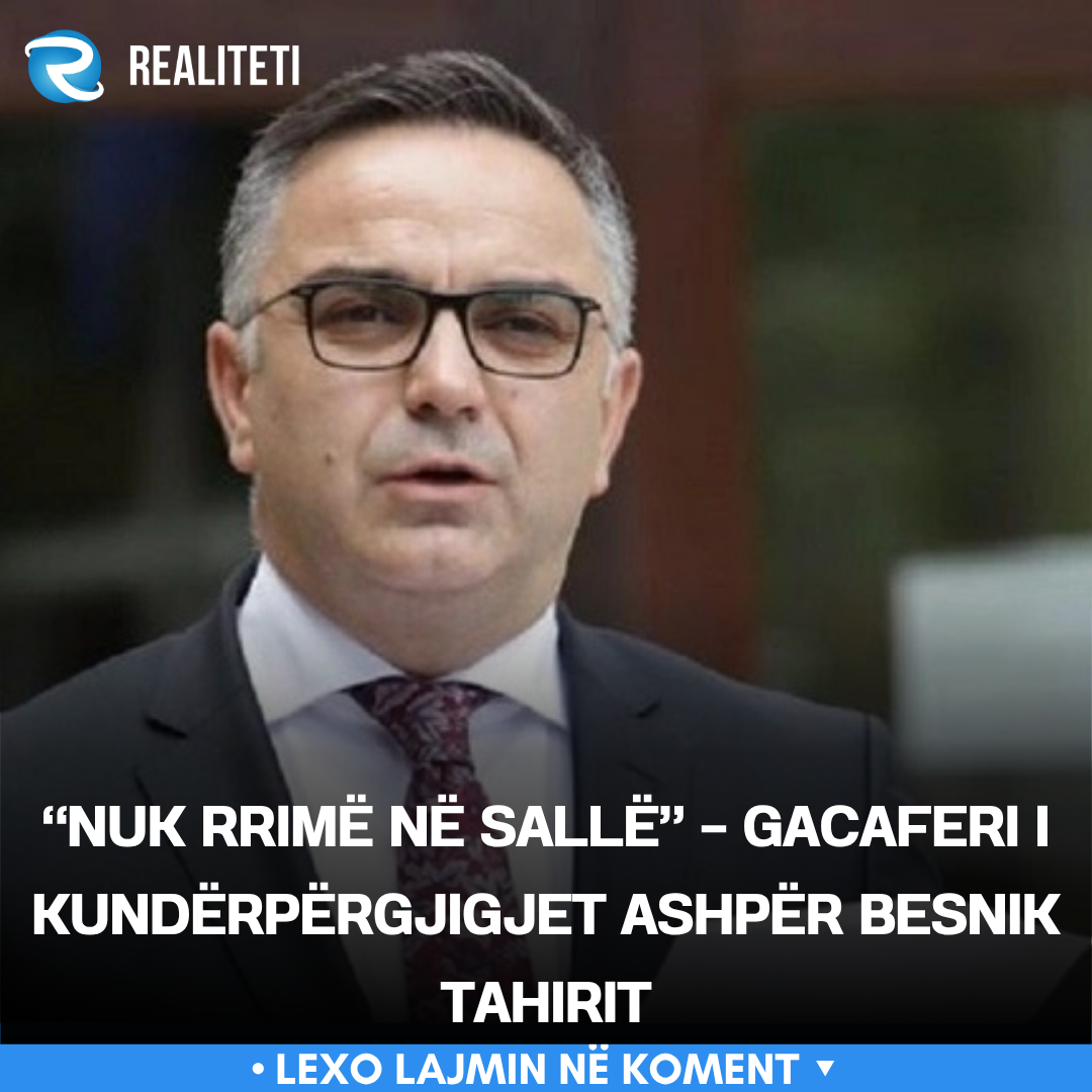  Nuk rrimë në sallë    Gacaferi i kundërpërgjigjet ashpër Besnik Tahirit