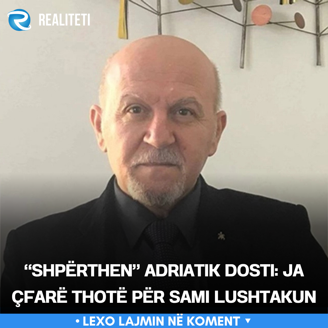  Shpërthen  Adriatik Dosti  Ja çfarë thotë për Sami Lushtakun