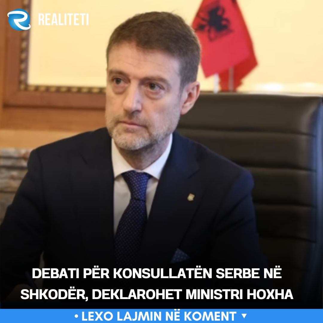 Debati për konsullatën serbe në Shkodër  deklarohet ministri Hoxha