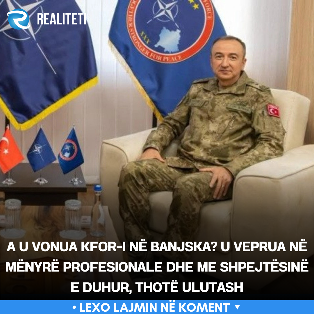 A u vonua KFOR i në Banjska  U veprua në mënyrë profesionale dhe me shpejtësinë e duhur  thotë Ulutash