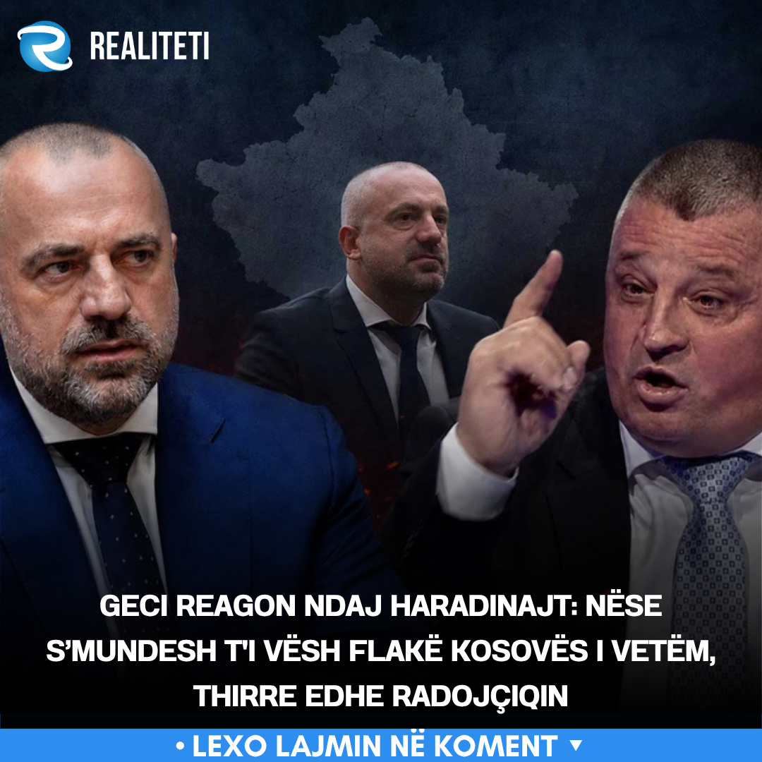 Geci reagon ndaj Haradinajt  Nëse s mundesh t i vësh flakë Kosovës i vetëm  thirre edhe Radojçiqin