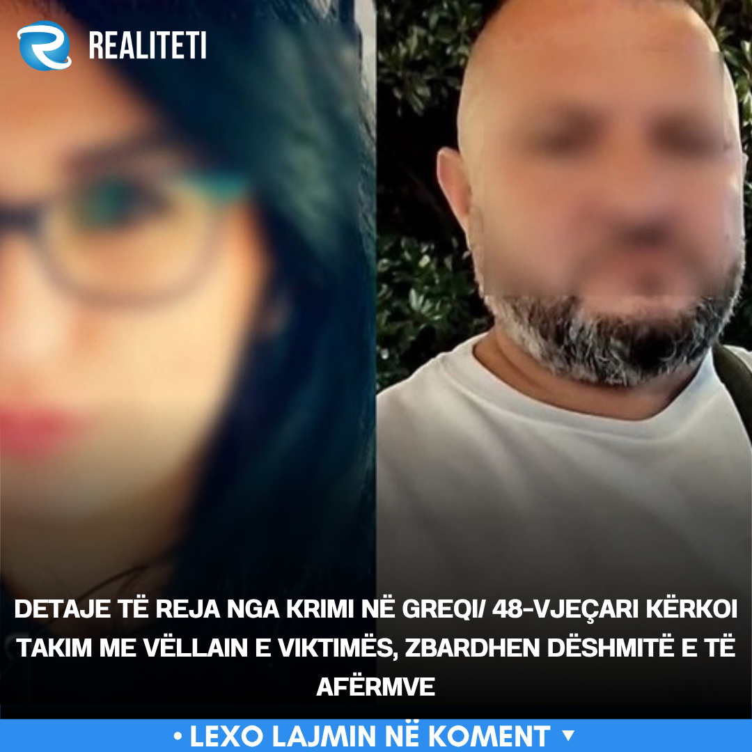 Detaje të reja nga krimi në Greqi  48 vjeçari kërkoi takim me vëllain e viktimës  zbardhen dëshmitë e të afërmve