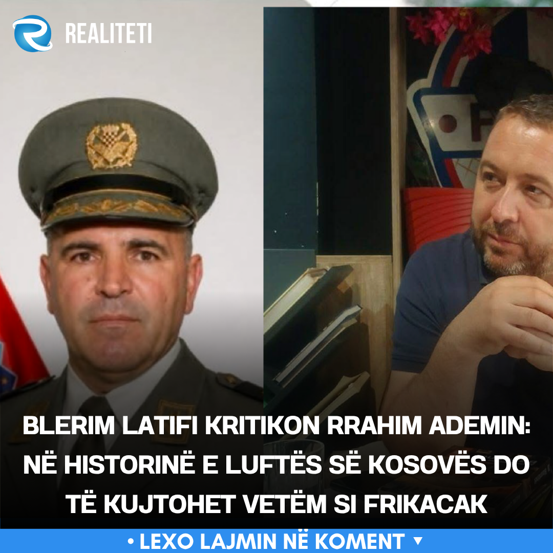 Blerim Latifi kritikon Rrahim Ademin  Në historinë e luftës së Kosovës do të kujtohet vetëm si frikacak
