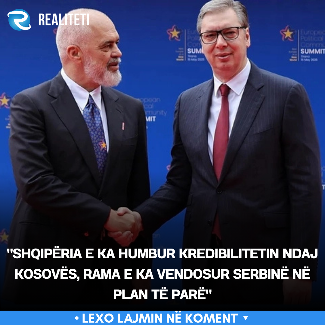 Shqipëria e ka humbur kredibilitetin ndaj Kosovës  Rama e ka vendosur Serbinë në plan të parë 