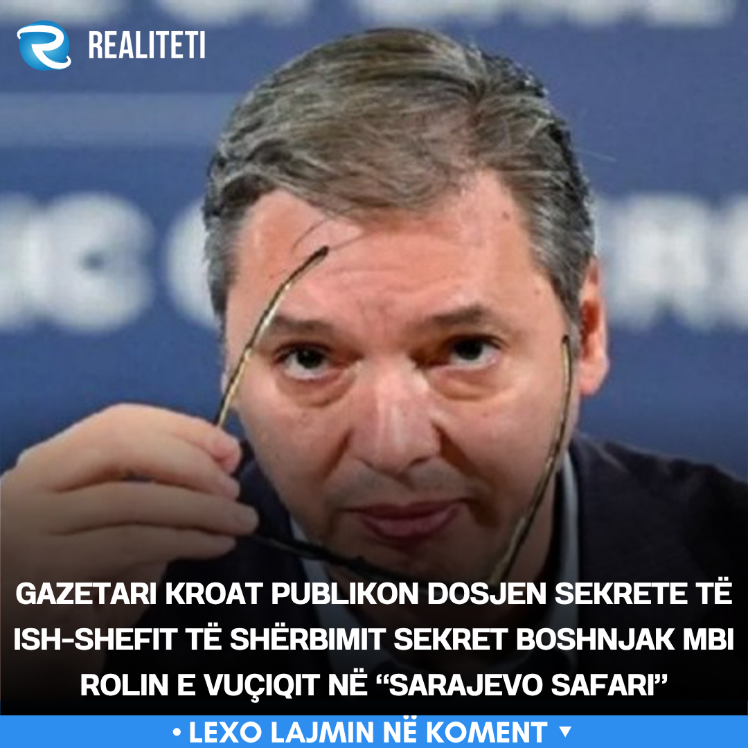 Gazetari kroat publikon dosjen sekrete të ish shefit të shërbimit sekret boshnjak mbi rolin e Vuçiqit në  Sarajevo Safari 