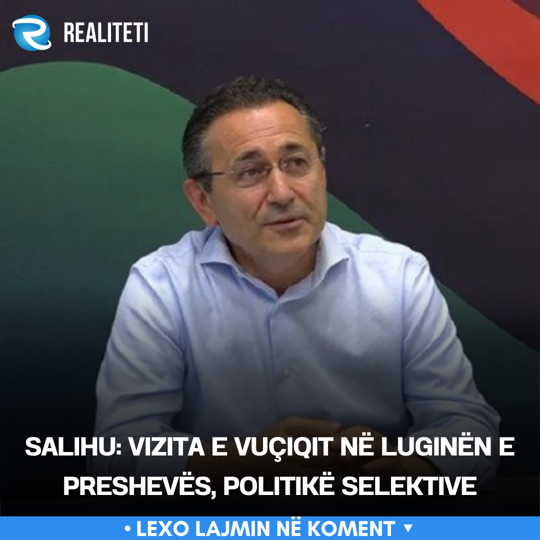 Salihu  Vizita e Vuçiqit në Luginën e Preshevës  politikë selektive