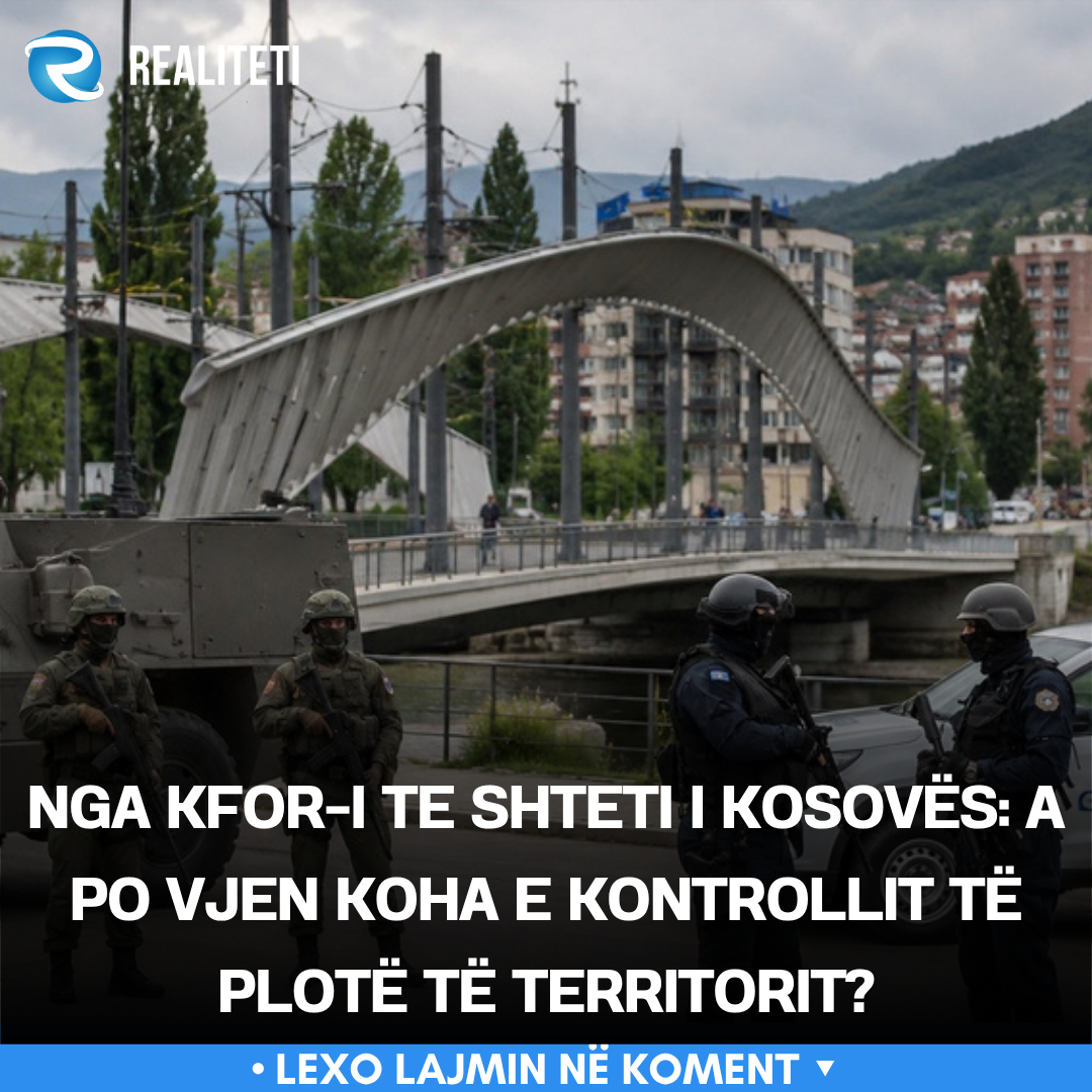 Nga KFOR i te shteti i Kosovës  A po vjen koha e kontrollit të plotë të territorit 