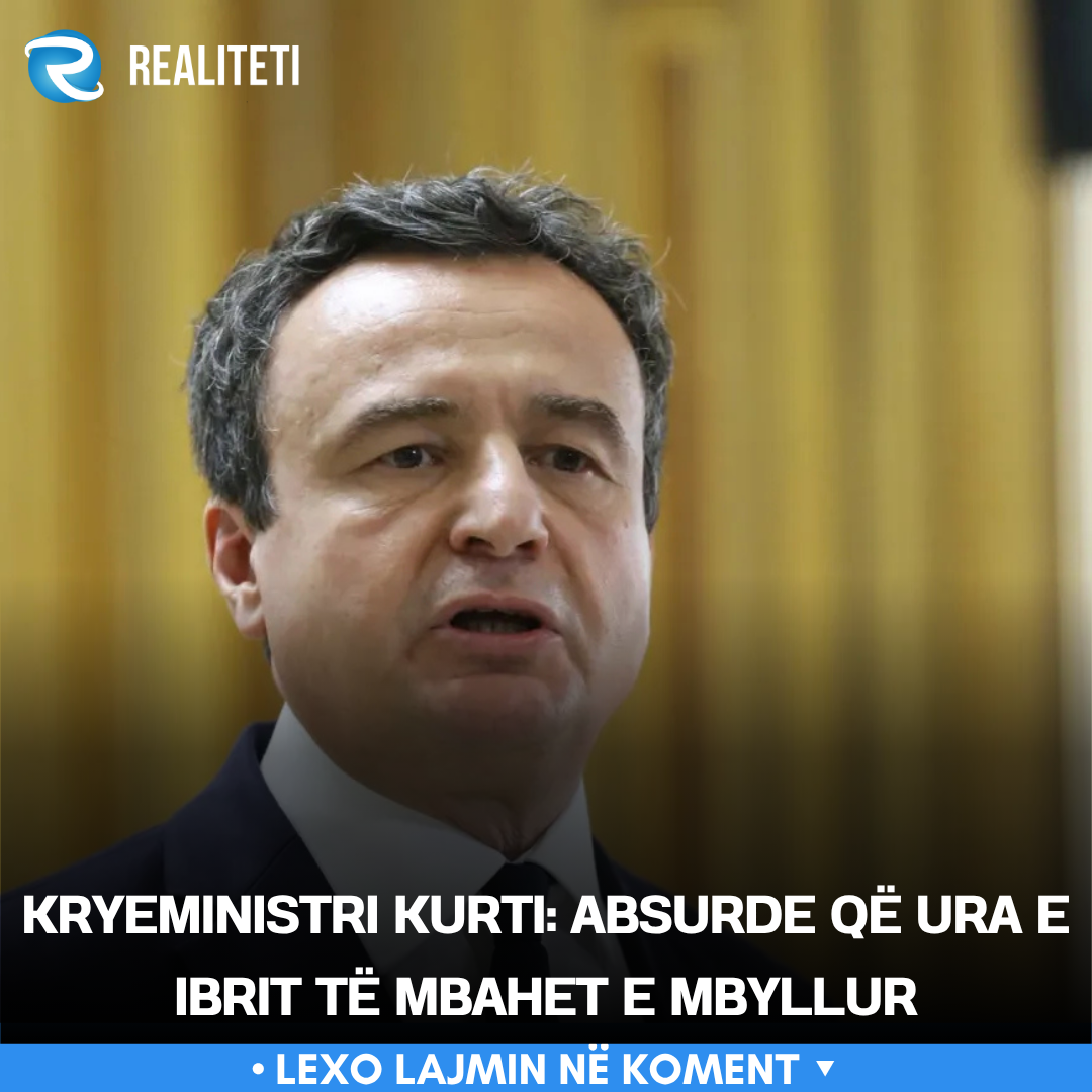 Kryeministri Kurti  Absurde që ura e Ibrit të mbahet e mbyllur