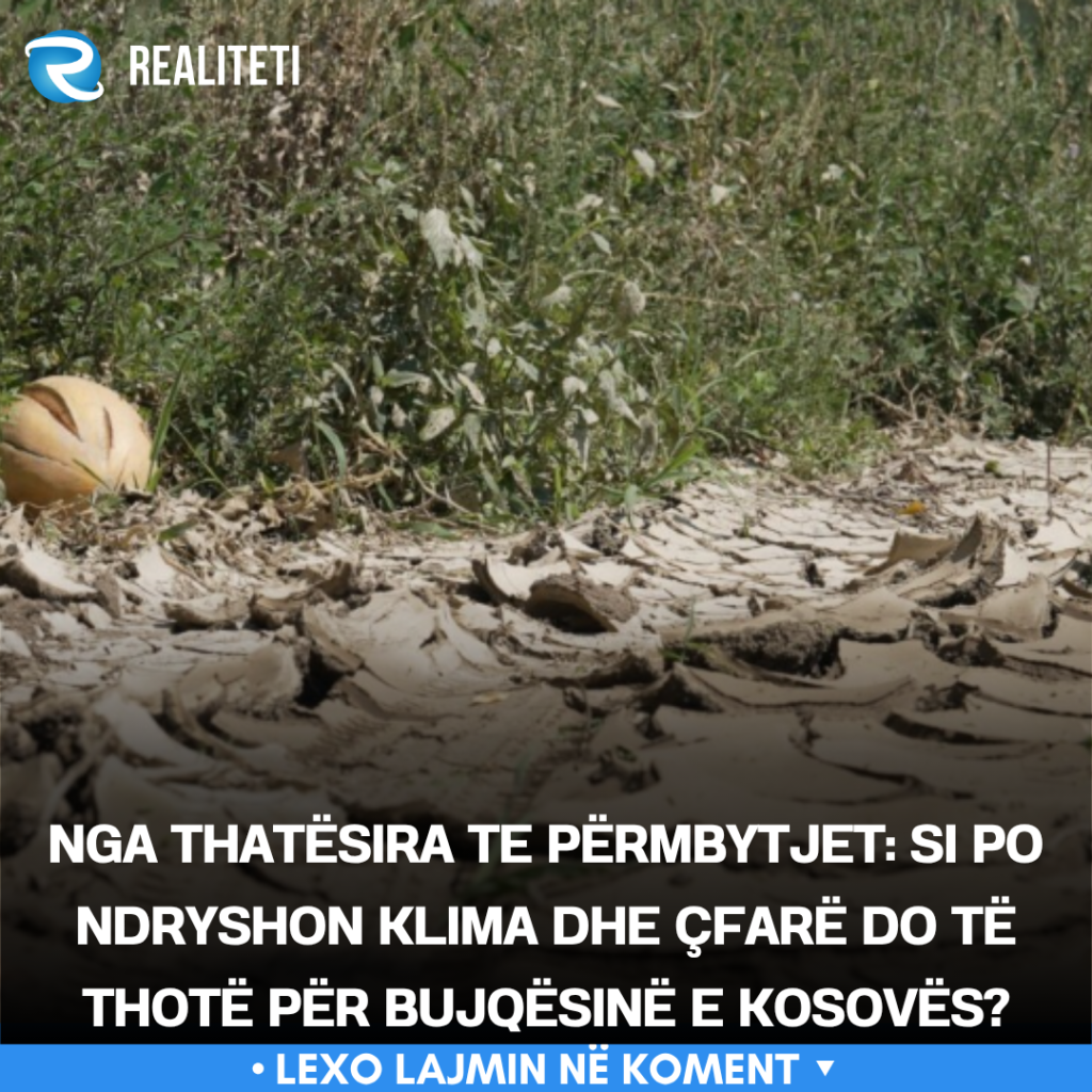 Nga thatësira te përmbytjet  Si po ndryshon klima dhe çfarë do të thotë për bujqësinë e Kosovës 