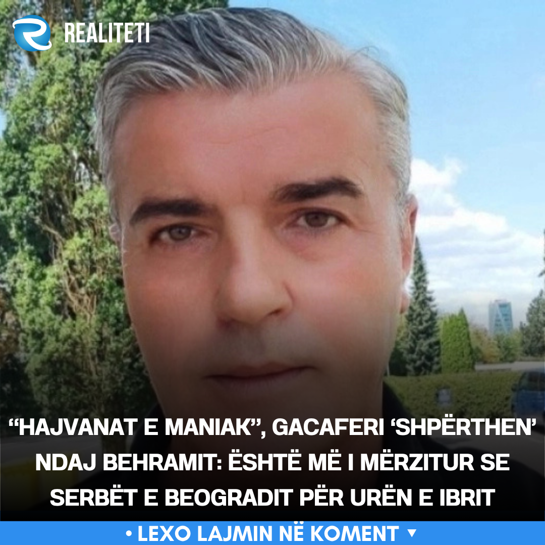  Hajvanat e maniak   Gacaferi  shpërthen  ndaj Behramit  Është më i mërzitur se serbët e Beogradit për Urën e Ibrit