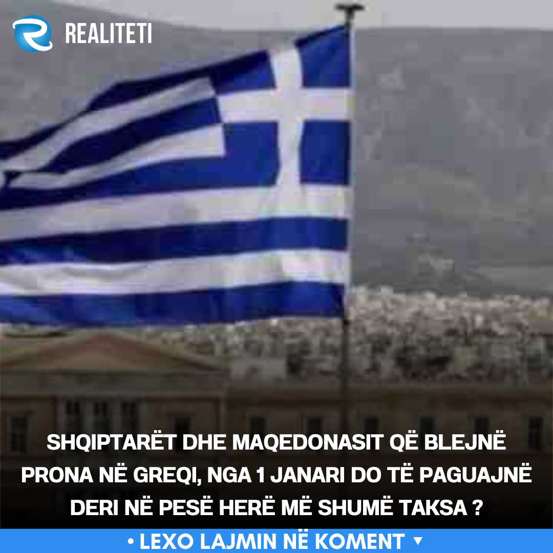 Shqiptarët dhe Maqedonasit që blejnë prona në Greqi  nga 1 janari do të paguajnë deri në pesë herë më shumë taksa  