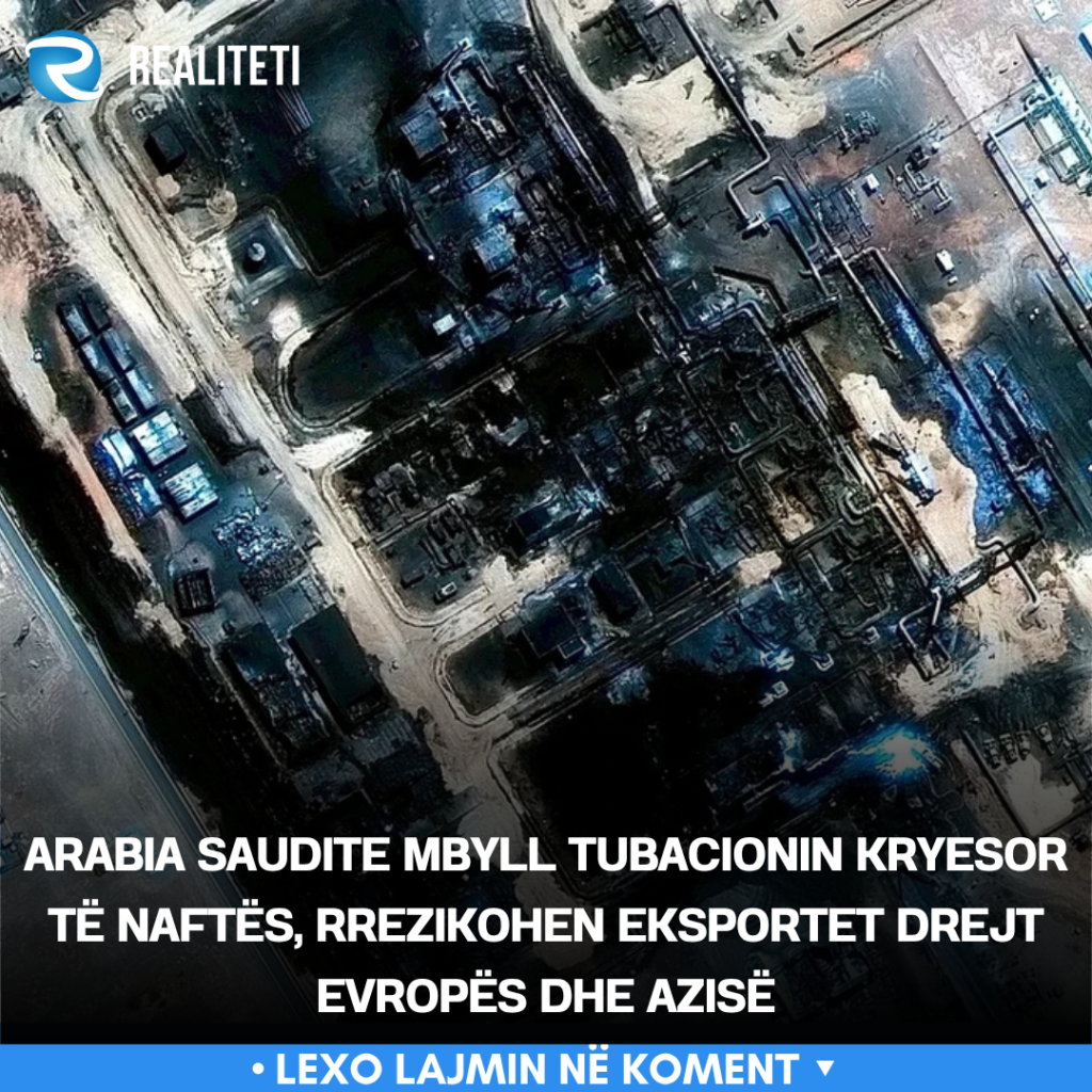 Arabia Saudite mbyll tubacionin kryesor të naftës  rrezikohen eksportet drejt Evropës dhe Azisë
