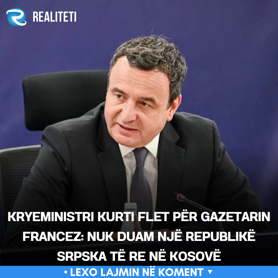 Kryeministri Kurti flet për gazetarin francez  Nuk duam një Republikë Srpska të re në Kosovë
