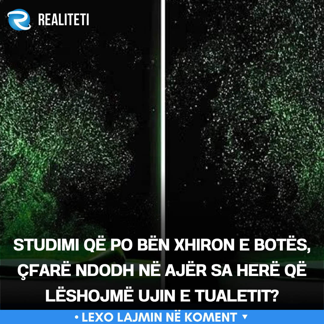 Studimi që po bën xhiron e botës  çfarë ndodh në ajër sa herë që lëshojmë ujin e tualetit 