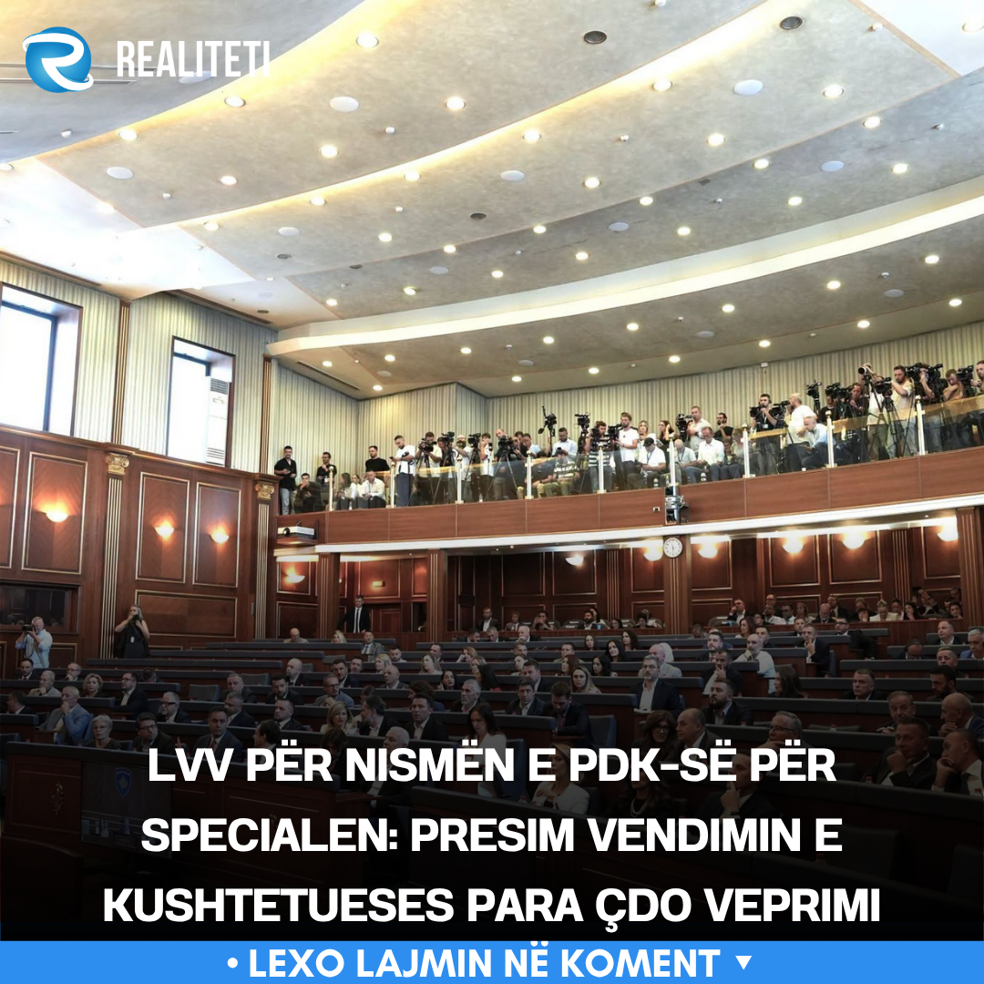LVV për nismën e PDK së për Specialen  Presim vendimin e Kushtetueses para çdo veprimi