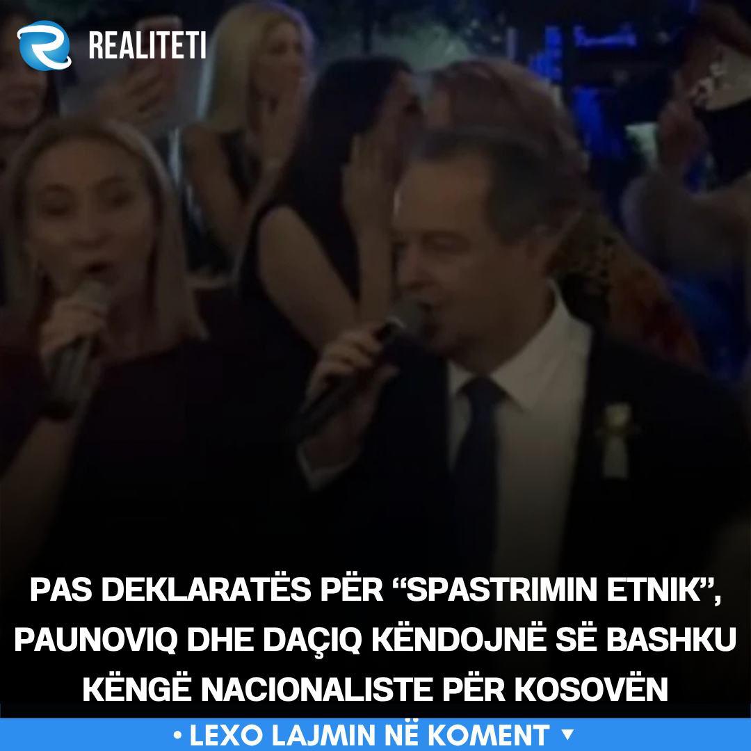 Pas deklaratës për  spastrimin etnik   Paunoviq dhe Daçiq këndojnë së bashku këngë nacionaliste për Kosovën
