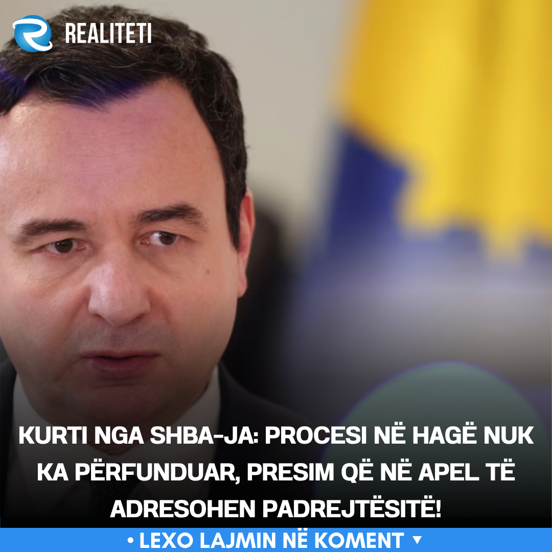 Kurti nga SHBA ja  Procesi në Hagë nuk ka përfunduar  presim që në apel të adresohen padrejtësitë 
