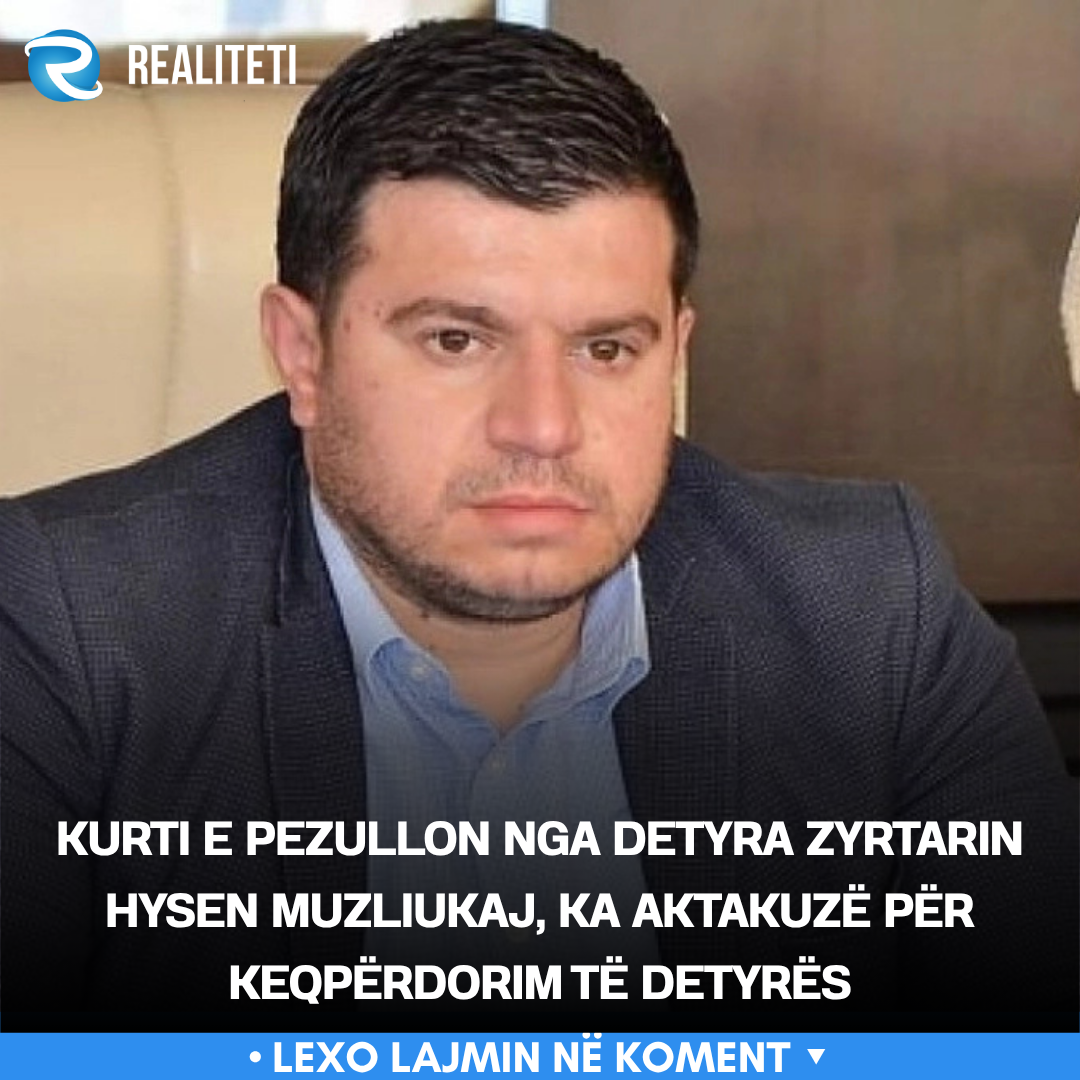 Kurti e pezullon nga detyra zyrtarin Hysen Muzliukaj  ka aktakuzë për keqpërdorim të detyrës