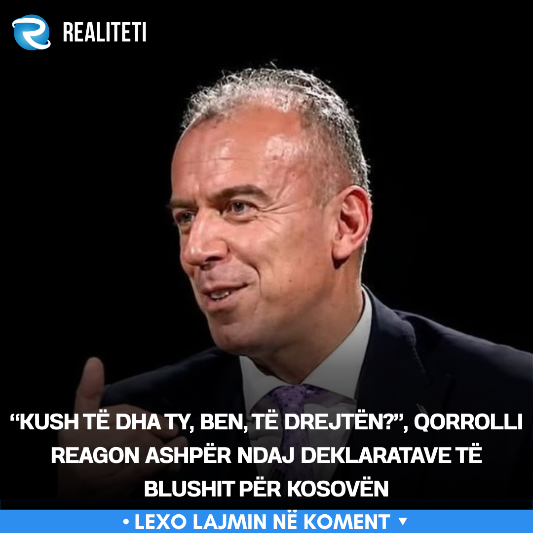  Kush të dha ty  Ben  të drejtën    Qorrolli reagon ashpër ndaj deklaratave të Blushit për Kosovën
