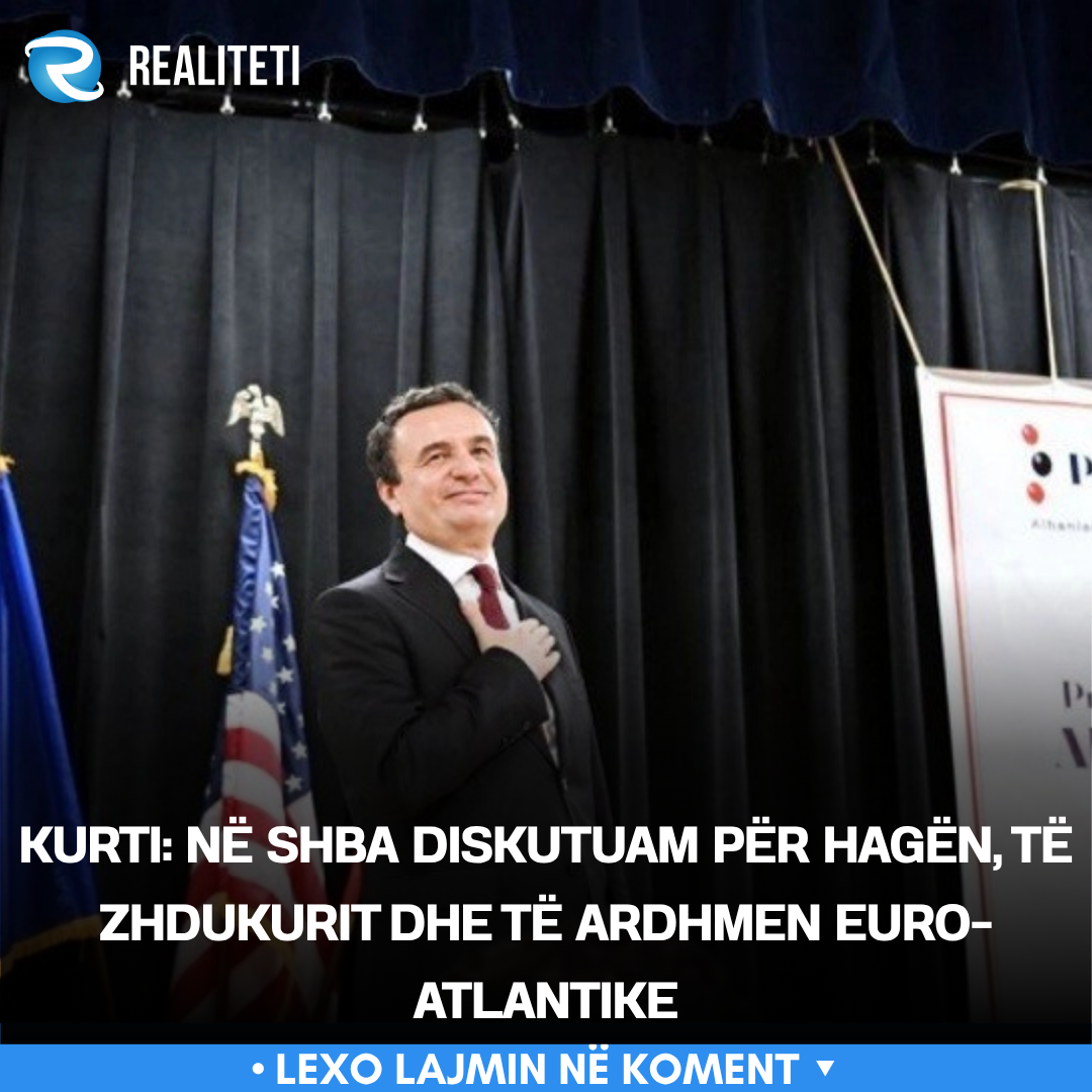 Kurti  Në SHBA diskutuam për Hagën  të zhdukurit dhe të ardhmen euro atlantike
