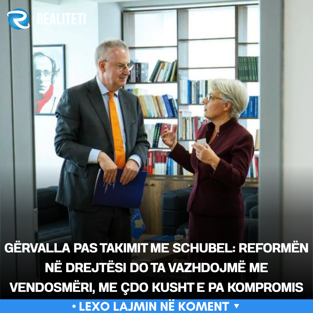 Gërvalla pas takimit me Schubel  Reformën në drejtësi do ta vazhdojmë me vendosmëri  me çdo kusht e pa kompromis