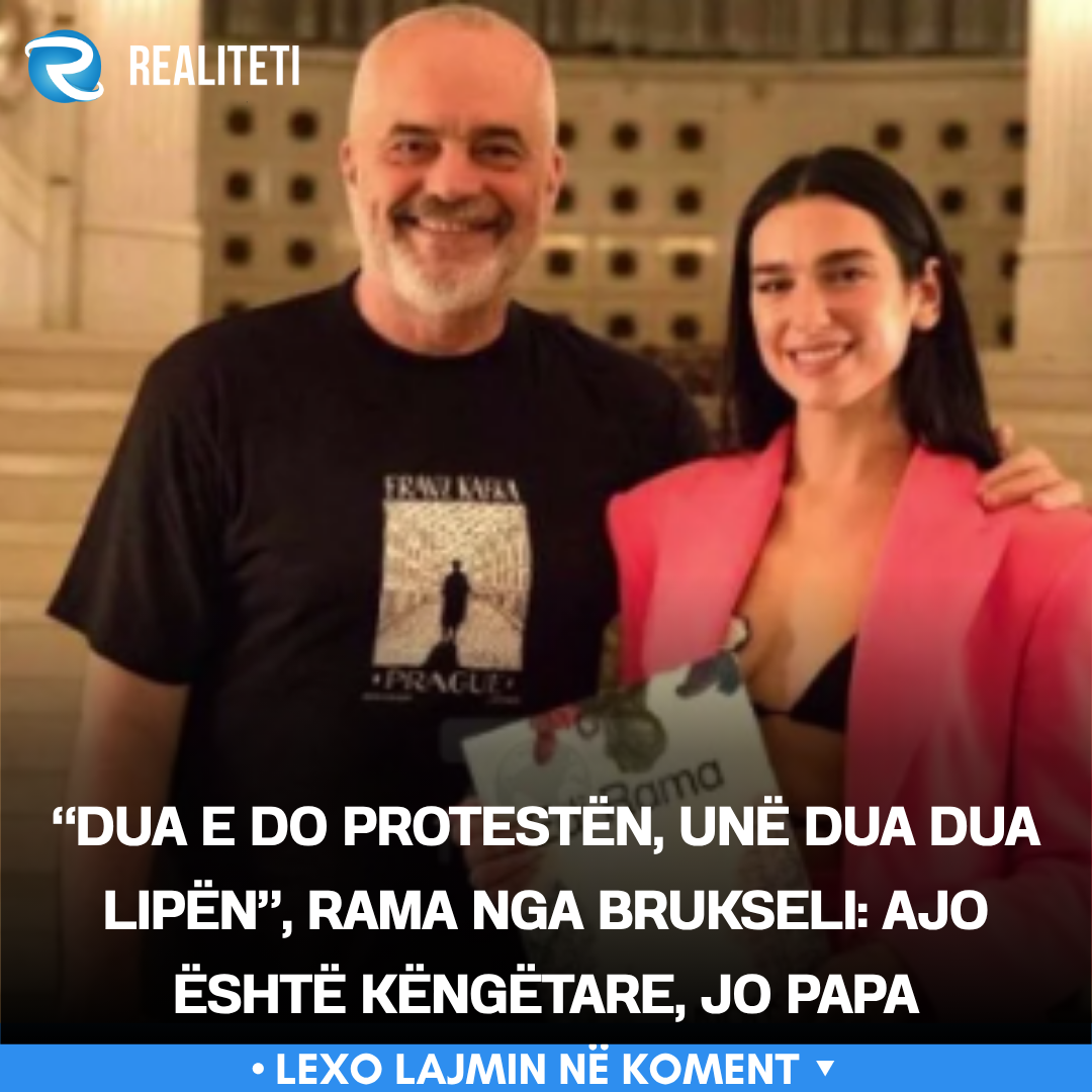  Dua e do protestën  unë dua Dua Lipën   Rama nga Brukseli  Ajo është këngëtare  jo Papa