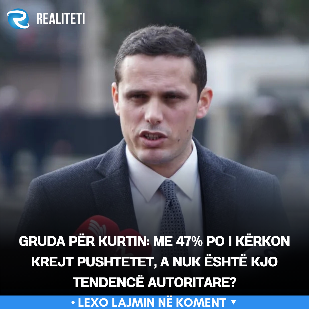Gruda për Kurtin  Me 47  po i kërkon krejt pushtetet  a nuk është kjo tendencë autoritare 