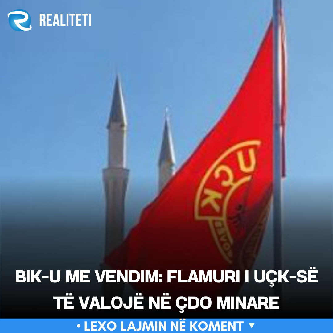 BIK u me vendim  Flamuri i UÇK së të valojë në çdo minare