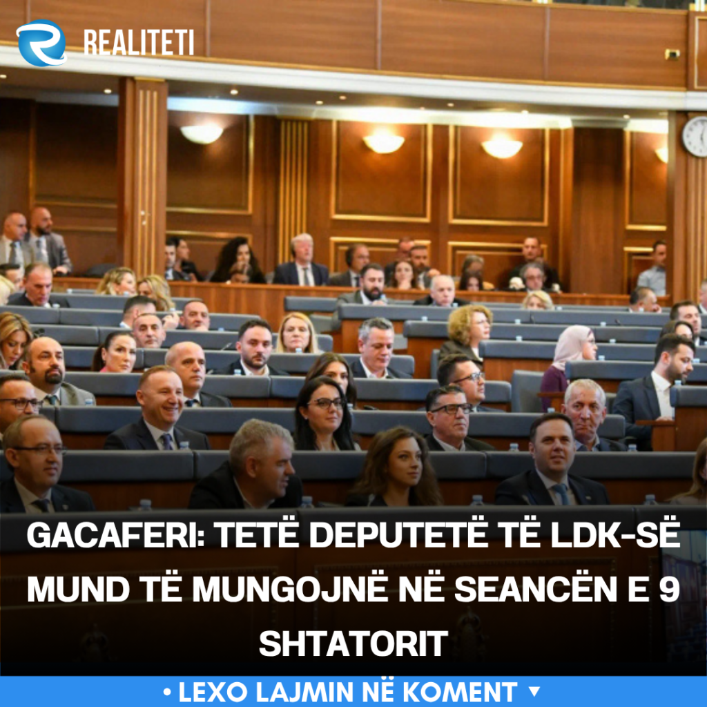 Gacaferi  Tetë deputetë të LDK së mund të mungojnë në seancën e 9 shtatorit