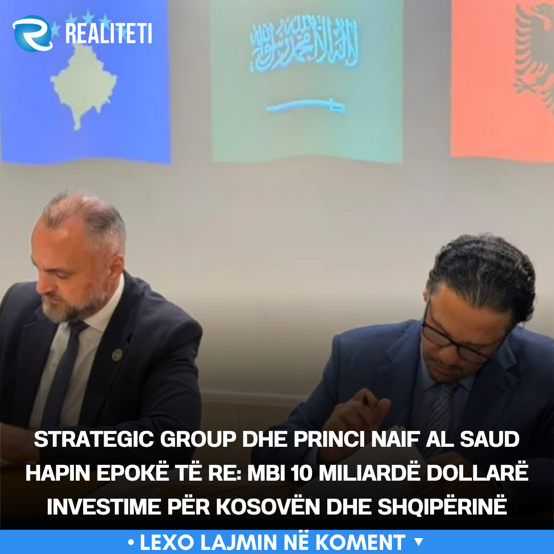 Strategic Group dhe Princi Naif Al Saud hapin epokë të re  Mbi 10 miliardë dollarë investime për Kosovën dhe Shqipërinë