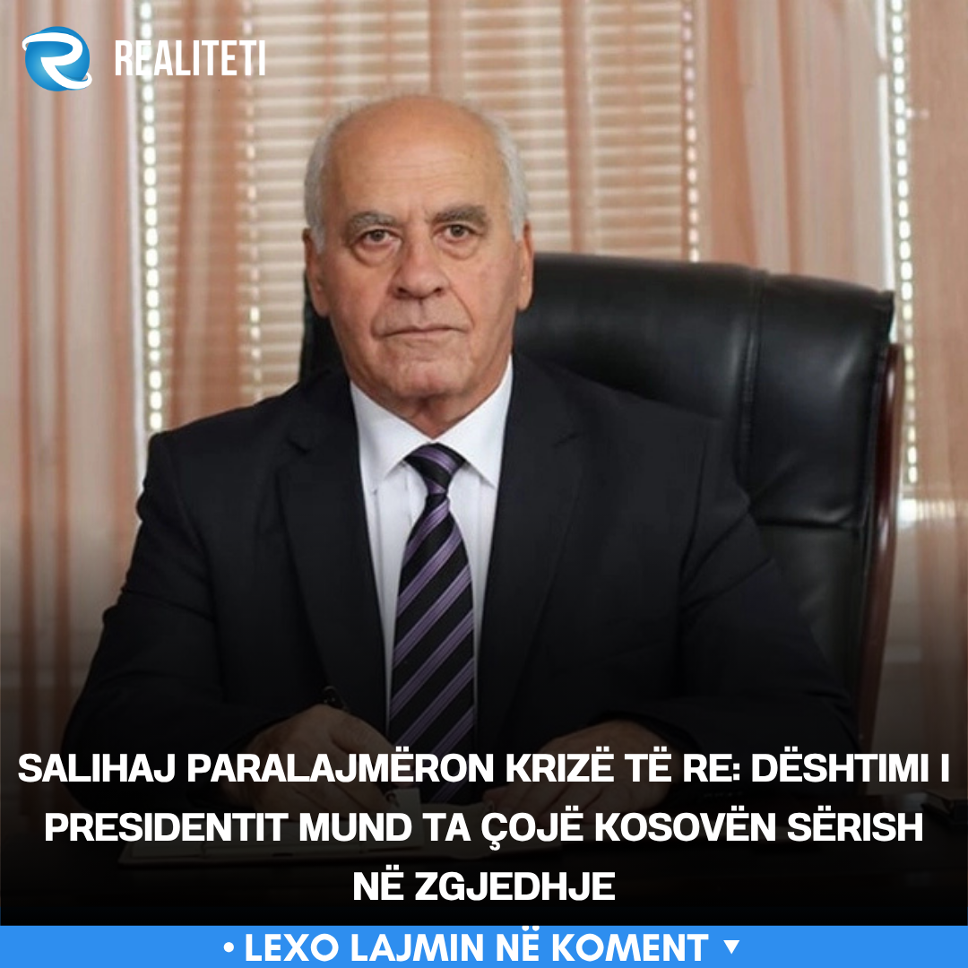 Salihaj paralajmëron krizë të re  Dështimi i presidentit mund ta çojë Kosovën sërish në zgjedhje