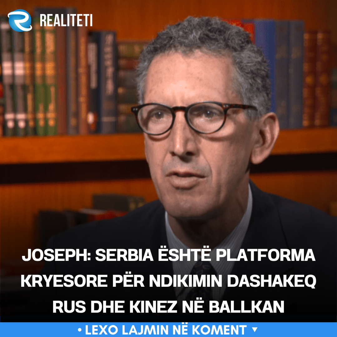 Joseph  Serbia është platforma kryesore për ndikimin dashakeq rus dhe kinez në Ballkan
