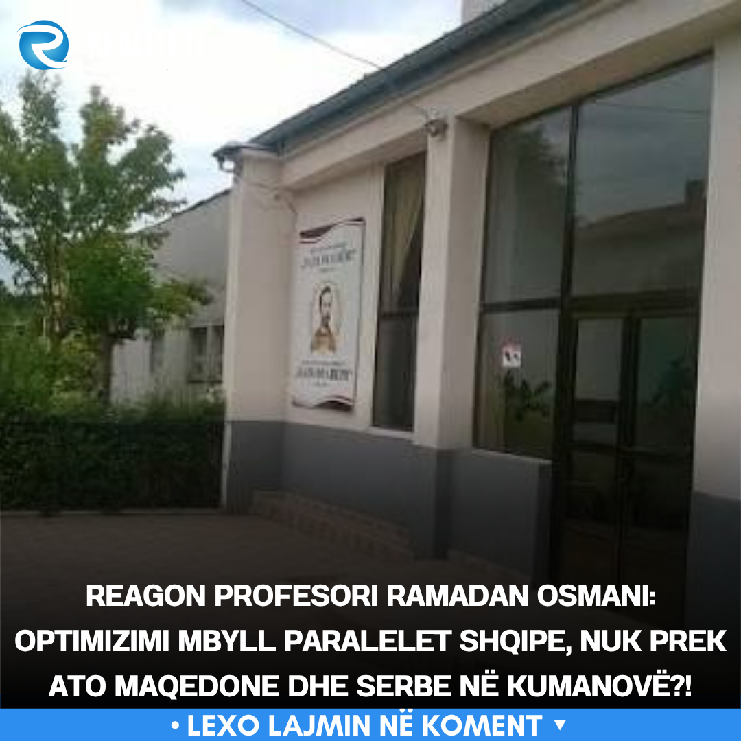 Reagon profesori Ramadan Osmani  Optimizimi mbyll paralelet shqipe  nuk prek ato maqedone dhe serbe në Kumanovë  