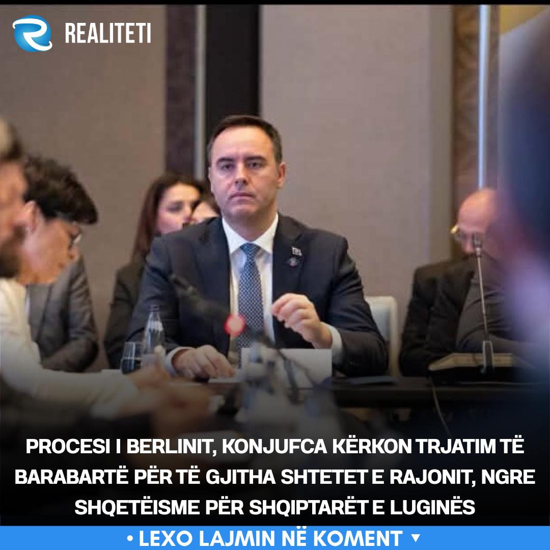 Procesi i Berlinit  Konjufca kërkon trjatim të barabartë për të gjitha shtetet e rajonit  ngre shqetëisme për shqiptarët e Luginës