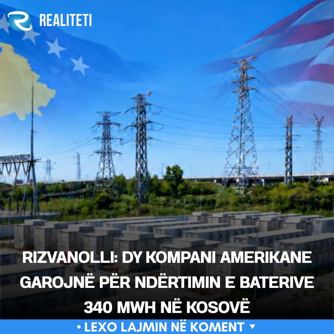 Rizvanolli  Dy kompani amerikane garojnë për ndërtimin e baterive 340 MWh në Kosovë