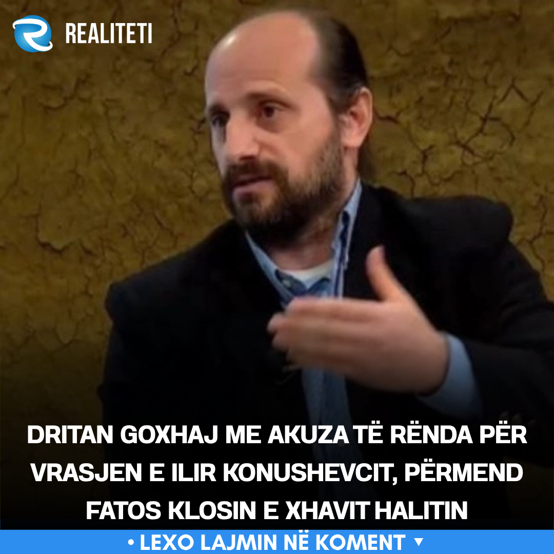 Dritan Goxhaj me akuza të rënda për vrasjen e Ilir Konushevcit  përmend Fatos Klosin e Xhavit Halitin
