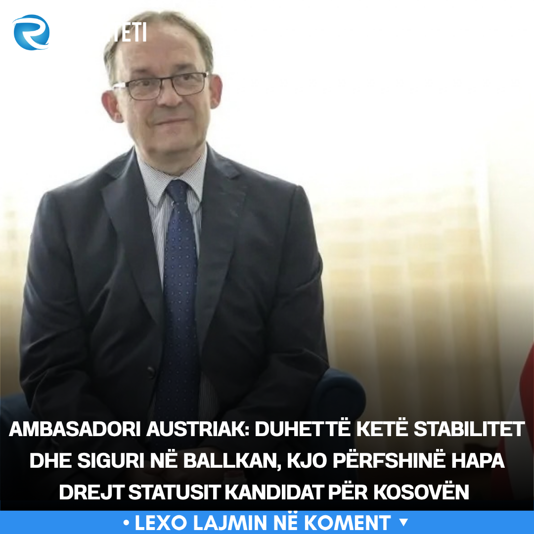 Ambasadori austriak  Duhet të ketë stabilitet dhe siguri në Ballkan  kjo përfshinë hapa drejt statusit kandidat për Kosovën