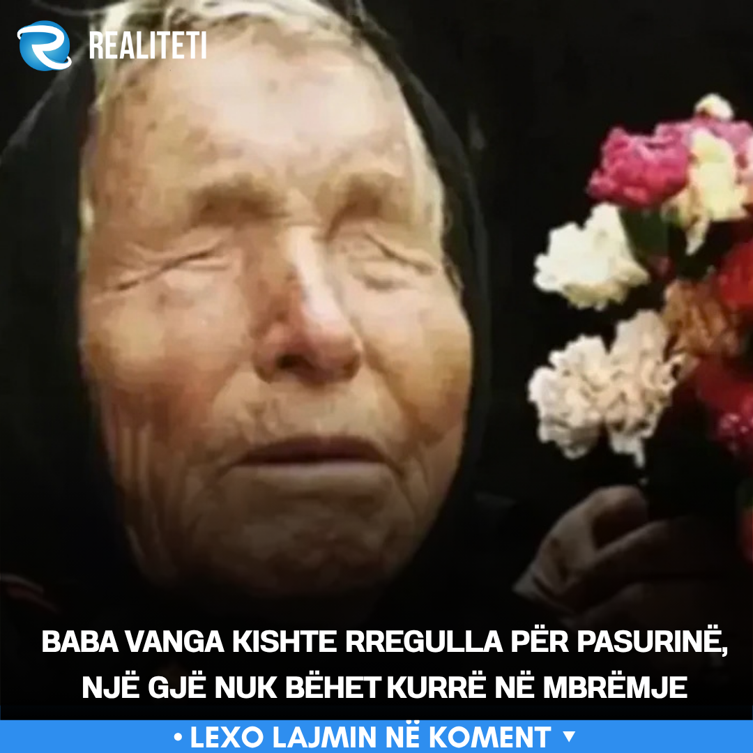 Baba Vanga kishte rregulla për pasurinë  një gjë nuk bëhet kurrë në mbrëmje