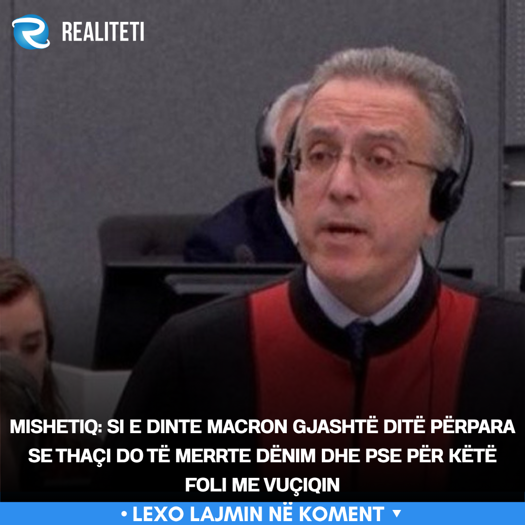 Mishetiq  Si e dinte Macron gjashtë ditë përpara se Thaçi do të merrte dënim dhe pse për këtë foli me Vuçiqin