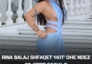Rina Balaj shfaqet ‘hot’ dhe ndez rrjetet sociale