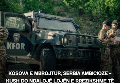 Kosova e mbrojtur, Serbia ambicioze – kush do ndalojë lojën e rrezikshme të Beogradit?
