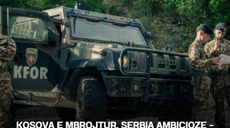 Kosova e mbrojtur, Serbia ambicioze – kush do ndalojë lojën e rrezikshme të Beogradit?