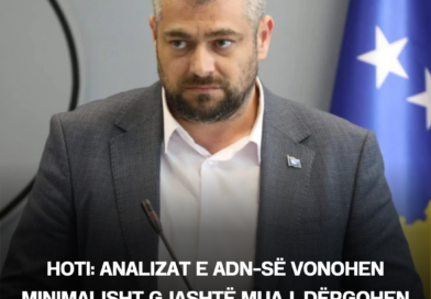 Hoti: Analizat e ADN-së vonohen minimalisht gjashtë muaj, dërgohen në laborator në Hagë